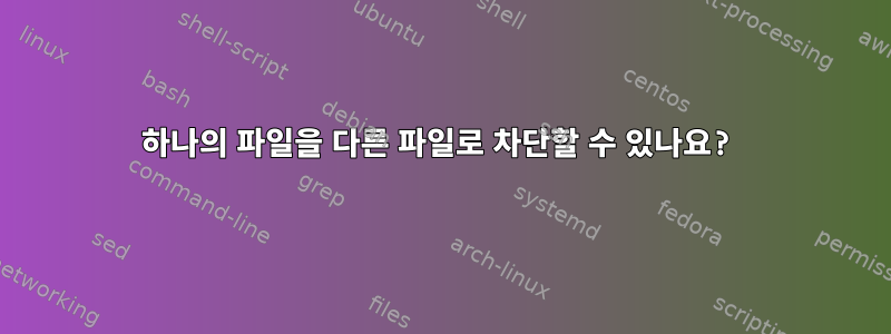 하나의 파일을 다른 파일로 차단할 수 있나요?