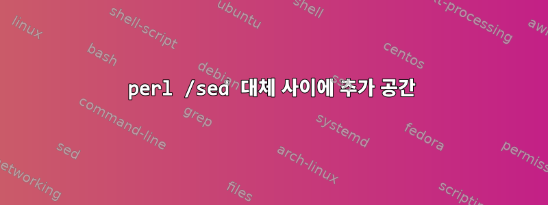 perl /sed 대체 사이에 추가 공간