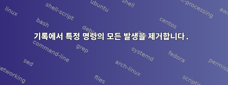 기록에서 특정 명령의 모든 발생을 제거합니다.