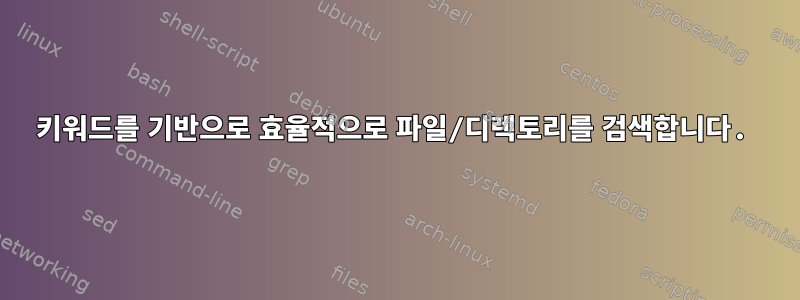 키워드를 기반으로 효율적으로 파일/디렉토리를 검색합니다.