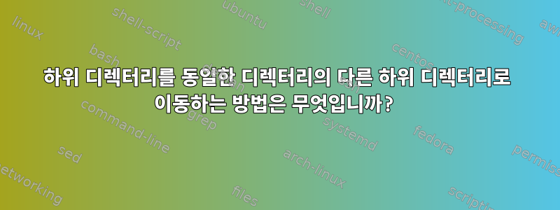 하위 디렉터리를 동일한 디렉터리의 다른 하위 디렉터리로 이동하는 방법은 무엇입니까?