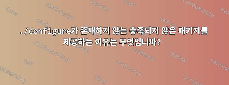 ./configure가 존재하지 않는 충족되지 않은 패키지를 제공하는 이유는 무엇입니까?