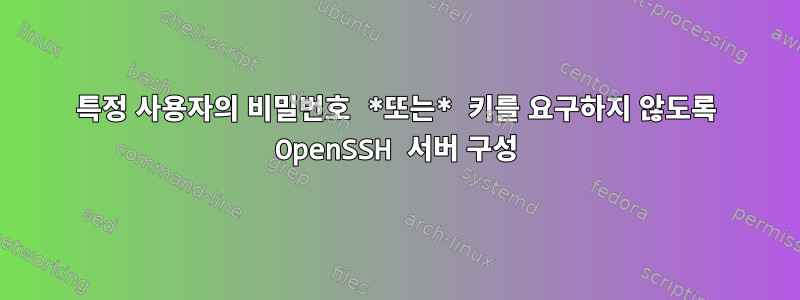 특정 사용자의 비밀번호 *또는* 키를 요구하지 않도록 OpenSSH 서버 구성