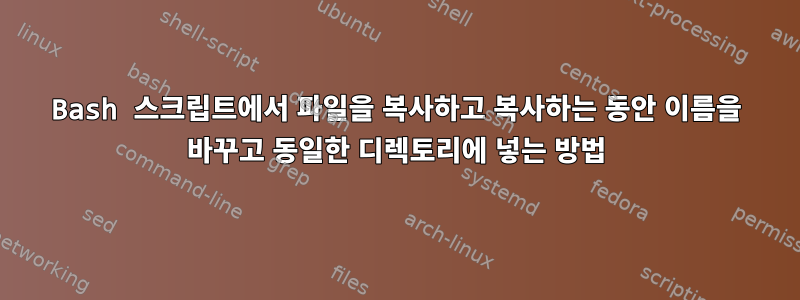 Bash 스크립트에서 파일을 복사하고 복사하는 동안 이름을 바꾸고 동일한 디렉토리에 넣는 방법