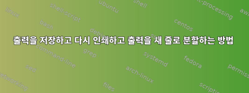 출력을 저장하고 다시 인쇄하고 출력을 새 줄로 분할하는 방법