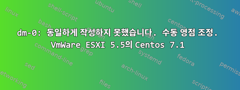 dm-0: 동일하게 작성하지 못했습니다. 수동 영점 조정. VmWare ESXI 5.5의 Centos 7.1