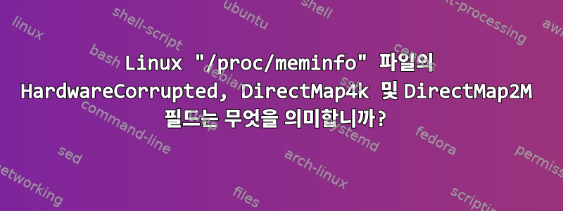 Linux "/proc/meminfo" 파일의 HardwareCorrupted, DirectMap4k 및 DirectMap2M 필드는 무엇을 의미합니까?