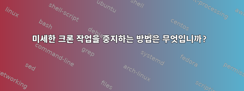 미세한 크론 작업을 중지하는 방법은 무엇입니까?