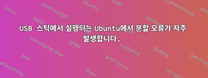 USB 스틱에서 실행되는 Ubuntu에서 분할 오류가 자주 발생합니다.