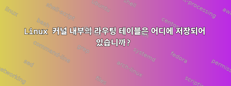 Linux 커널 내부의 라우팅 테이블은 어디에 저장되어 있습니까?