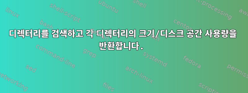 디렉터리를 검색하고 각 디렉터리의 크기/디스크 공간 사용량을 반환합니다.