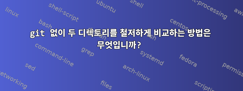 git 없이 두 디렉토리를 철저하게 비교하는 방법은 무엇입니까?