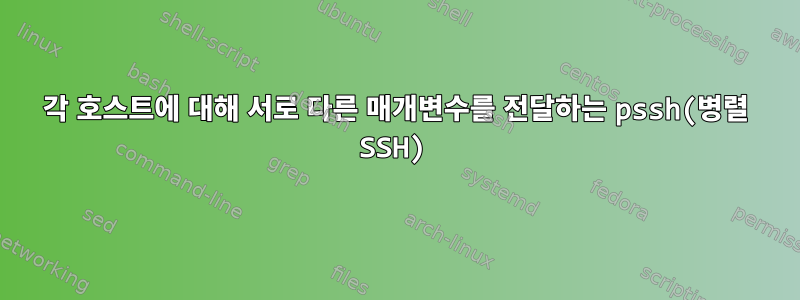 각 호스트에 대해 서로 다른 매개변수를 전달하는 pssh(병렬 SSH)