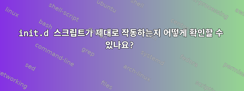 init.d 스크립트가 제대로 작동하는지 어떻게 확인할 수 있나요?