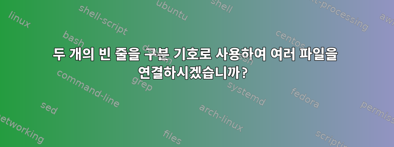 두 개의 빈 줄을 구분 기호로 사용하여 여러 파일을 연결하시겠습니까?