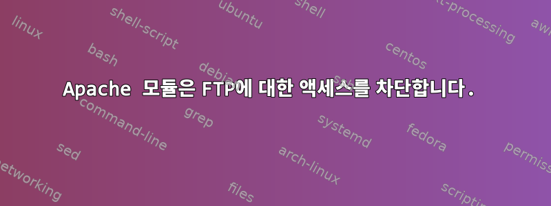 Apache 모듈은 FTP에 대한 액세스를 차단합니다.