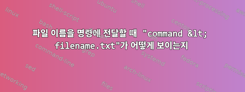 파일 이름을 명령에 전달할 때 "command &lt; filename.txt"가 어떻게 보이는지