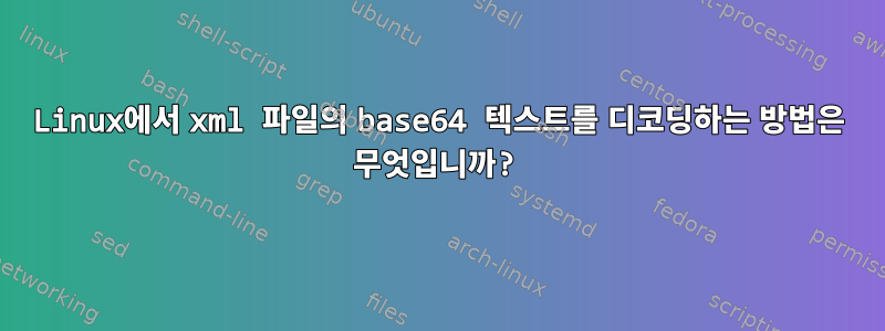 Linux에서 xml 파일의 base64 텍스트를 디코딩하는 방법은 무엇입니까?