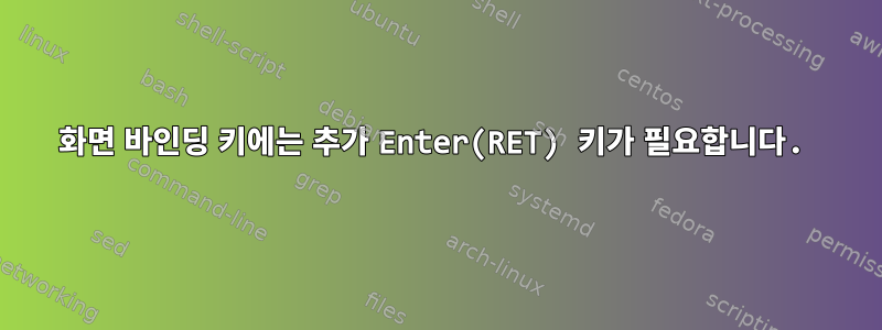 화면 바인딩 키에는 추가 Enter(RET) 키가 필요합니다.