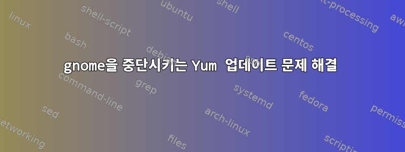 gnome을 중단시키는 Yum 업데이트 문제 해결