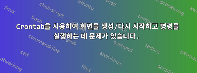 Crontab을 사용하여 화면을 생성/다시 시작하고 명령을 실행하는 데 문제가 있습니다.