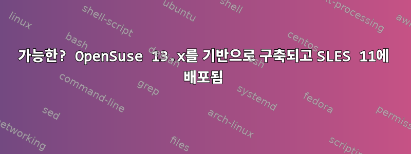 가능한? OpenSuse 13.x를 기반으로 구축되고 SLES 11에 배포됨