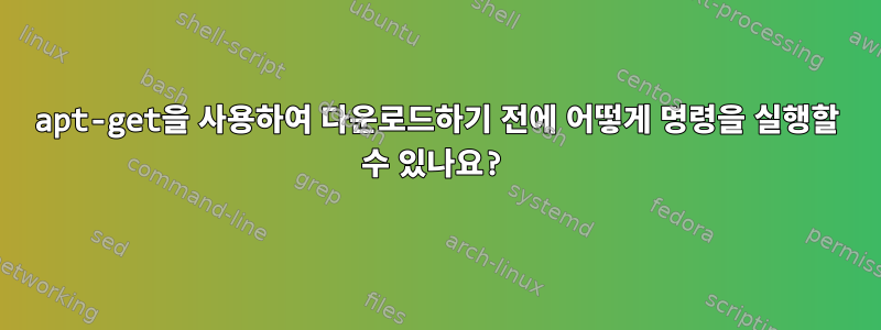 apt-get을 사용하여 다운로드하기 전에 어떻게 명령을 실행할 수 있나요?