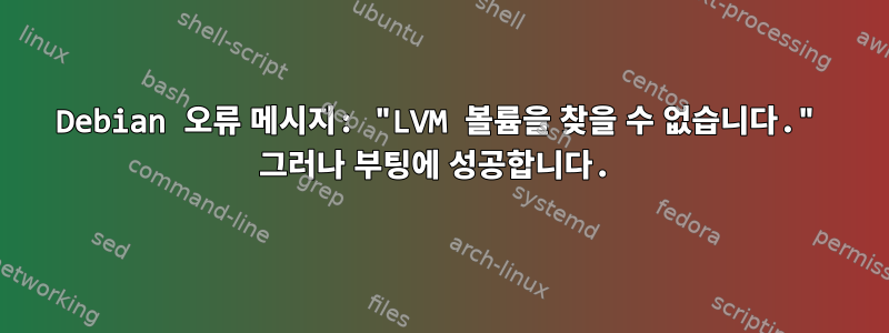 Debian 오류 메시지: "LVM 볼륨을 찾을 수 없습니다." 그러나 부팅에 성공합니다.