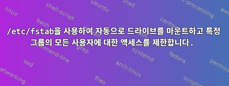 /etc/fstab을 사용하여 자동으로 드라이브를 마운트하고 특정 그룹의 모든 사용자에 대한 액세스를 제한합니다.