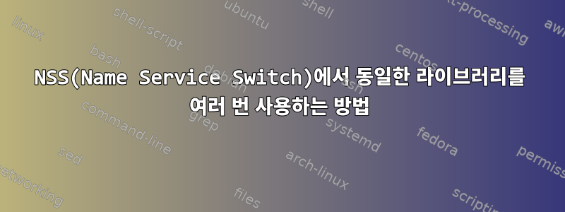 NSS(Name Service Switch)에서 동일한 라이브러리를 여러 번 사용하는 방법