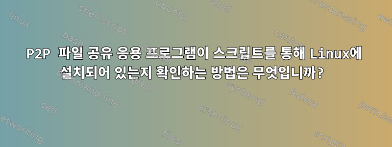 P2P 파일 공유 응용 프로그램이 스크립트를 통해 Linux에 설치되어 있는지 확인하는 방법은 무엇입니까?