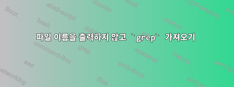 파일 이름을 출력하지 않고 `grep` 가져오기