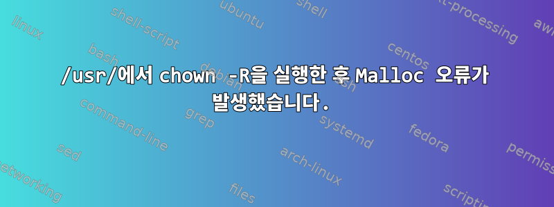 /usr/에서 chown -R을 실행한 후 Malloc 오류가 발생했습니다.