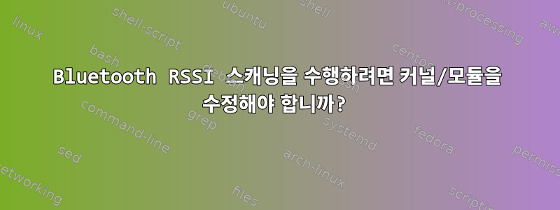 Bluetooth RSSI 스캐닝을 수행하려면 커널/모듈을 수정해야 합니까?