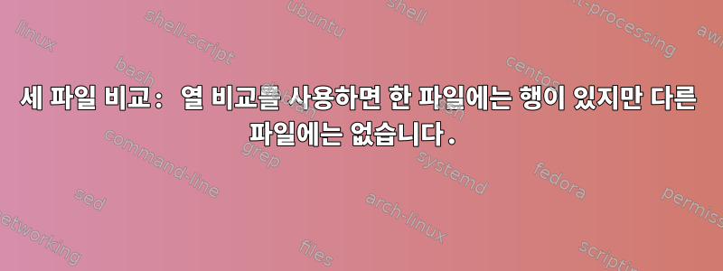 세 파일 비교: 열 비교를 사용하면 한 파일에는 행이 있지만 다른 파일에는 없습니다.