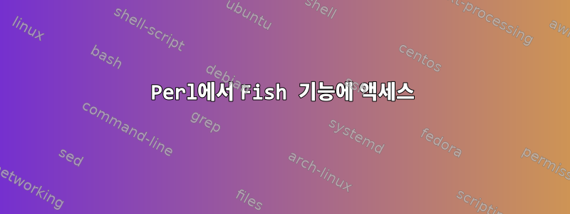 Perl에서 Fish 기능에 액세스