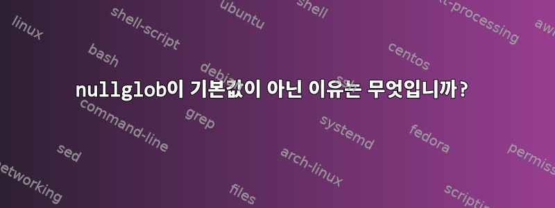 nullglob이 기본값이 아닌 이유는 무엇입니까?