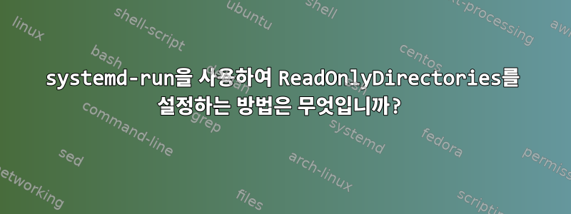 systemd-run을 사용하여 ReadOnlyDirectories를 설정하는 방법은 무엇입니까?