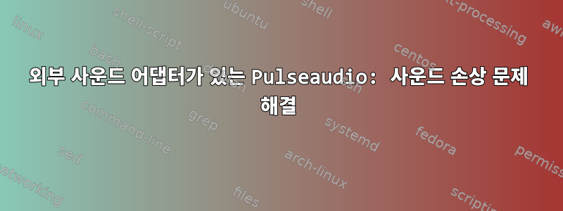 외부 사운드 어댑터가 있는 Pulseaudio: 사운드 손상 문제 해결