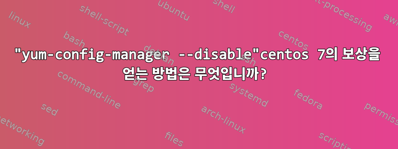 "yum-config-manager --disable"centos 7의 보상을 얻는 방법은 무엇입니까?