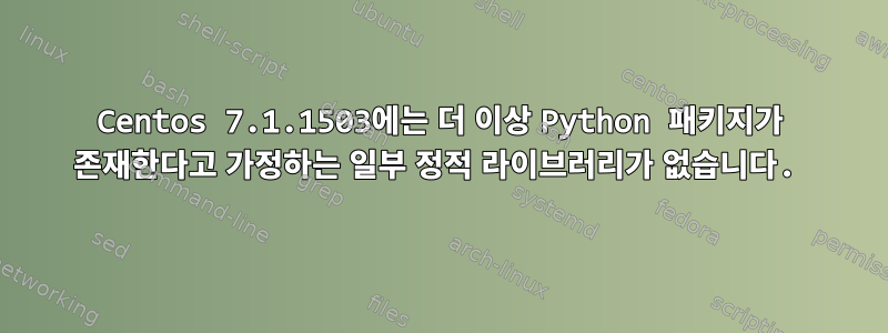 Centos 7.1.1503에는 더 이상 Python 패키지가 존재한다고 가정하는 일부 정적 라이브러리가 없습니다.