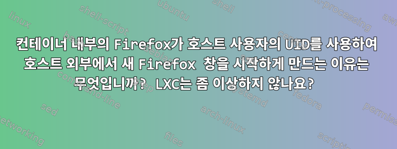 컨테이너 내부의 Firefox가 호스트 사용자의 UID를 사용하여 호스트 외부에서 새 Firefox 창을 시작하게 만드는 이유는 무엇입니까? LXC는 좀 이상하지 않나요?