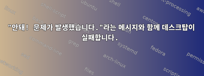 "안돼! 문제가 발생했습니다."라는 메시지와 함께 데스크탑이 실패합니다.