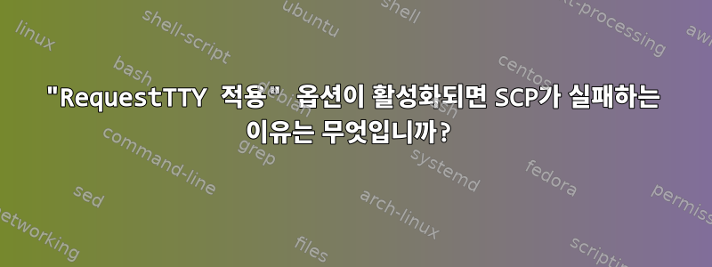 "RequestTTY 적용" 옵션이 활성화되면 SCP가 실패하는 이유는 무엇입니까?