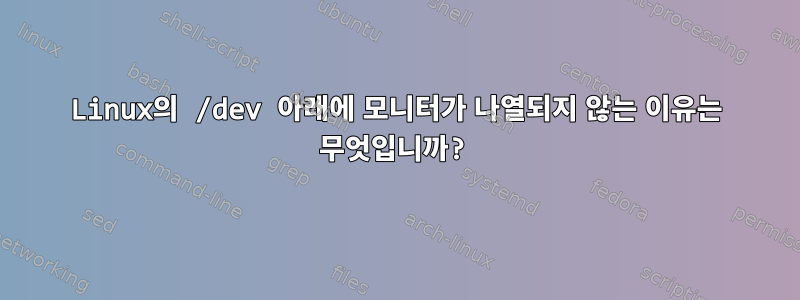 Linux의 /dev 아래에 모니터가 나열되지 않는 이유는 무엇입니까?