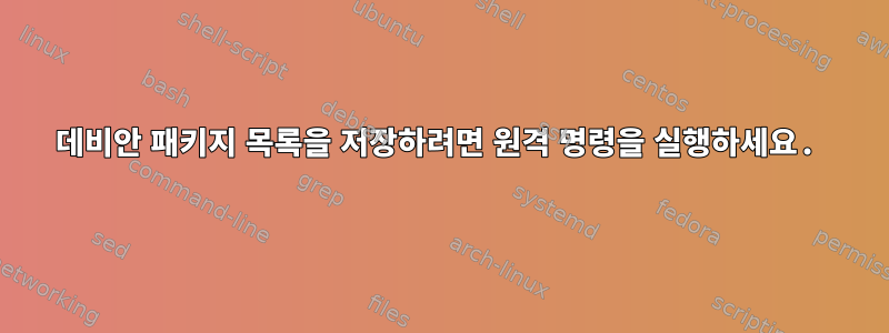 데비안 패키지 목록을 저장하려면 원격 명령을 실행하세요.