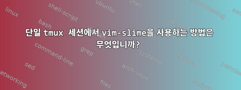 단일 tmux 세션에서 vim-slime을 사용하는 방법은 무엇입니까?