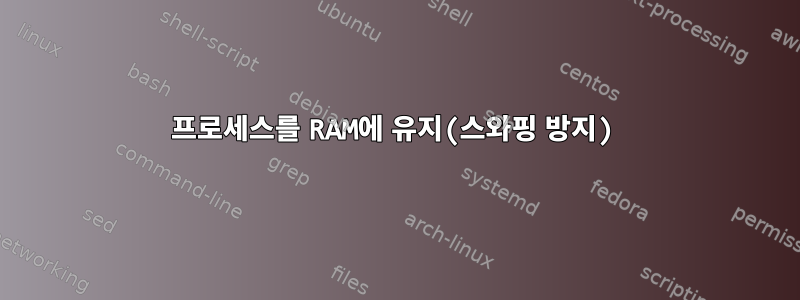 프로세스를 RAM에 유지(스와핑 방지)