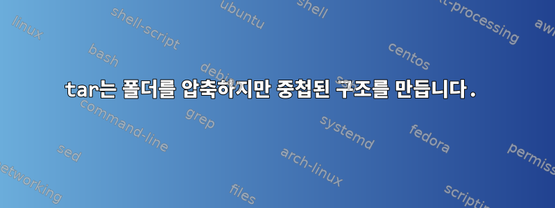 tar는 폴더를 압축하지만 중첩된 구조를 만듭니다.