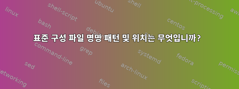 표준 구성 파일 명명 패턴 및 위치는 무엇입니까?